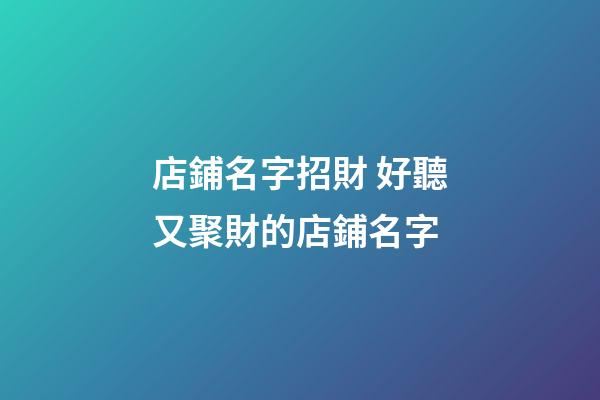 店鋪名字招財 好聽又聚財的店鋪名字